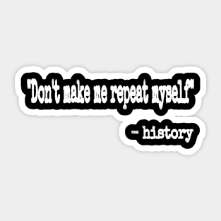 Don't Make Me Repeat Myself." ~ History - White - Front Sticker
